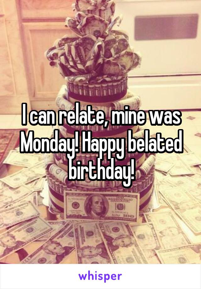 I can relate, mine was Monday! Happy belated birthday!
