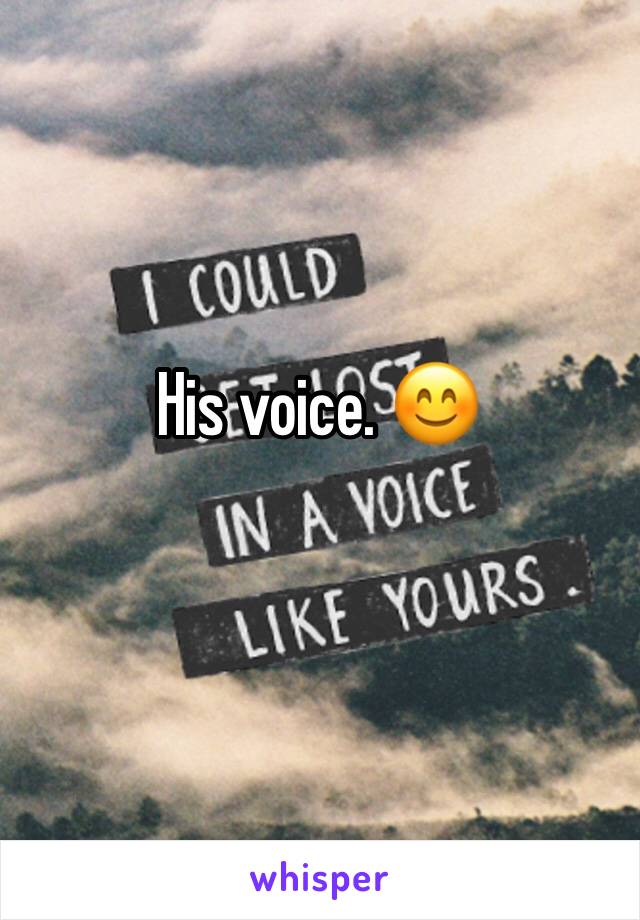 His voice. 😊