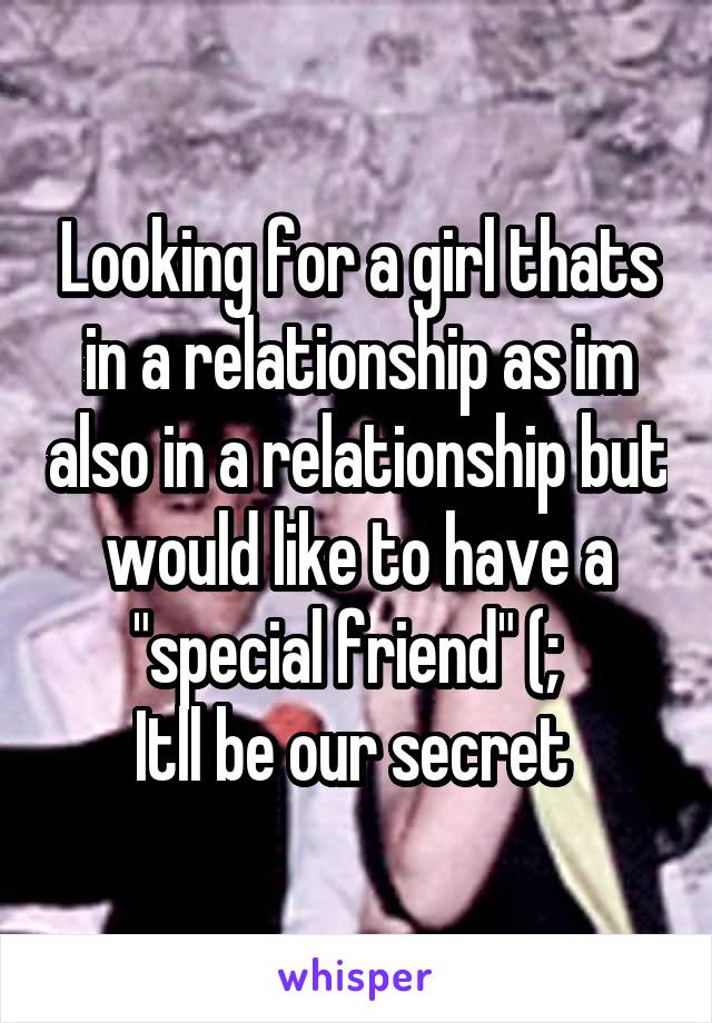 Looking for a girl thats in a relationship as im also in a relationship but would like to have a "special friend" (;  
Itll be our secret 