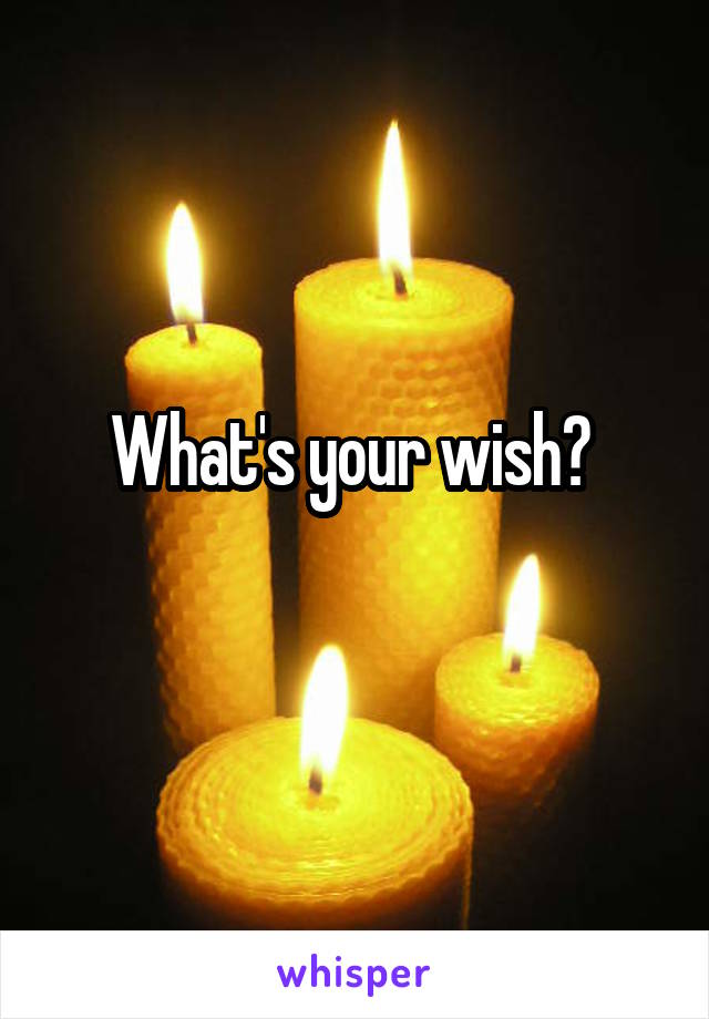 What's your wish? 
