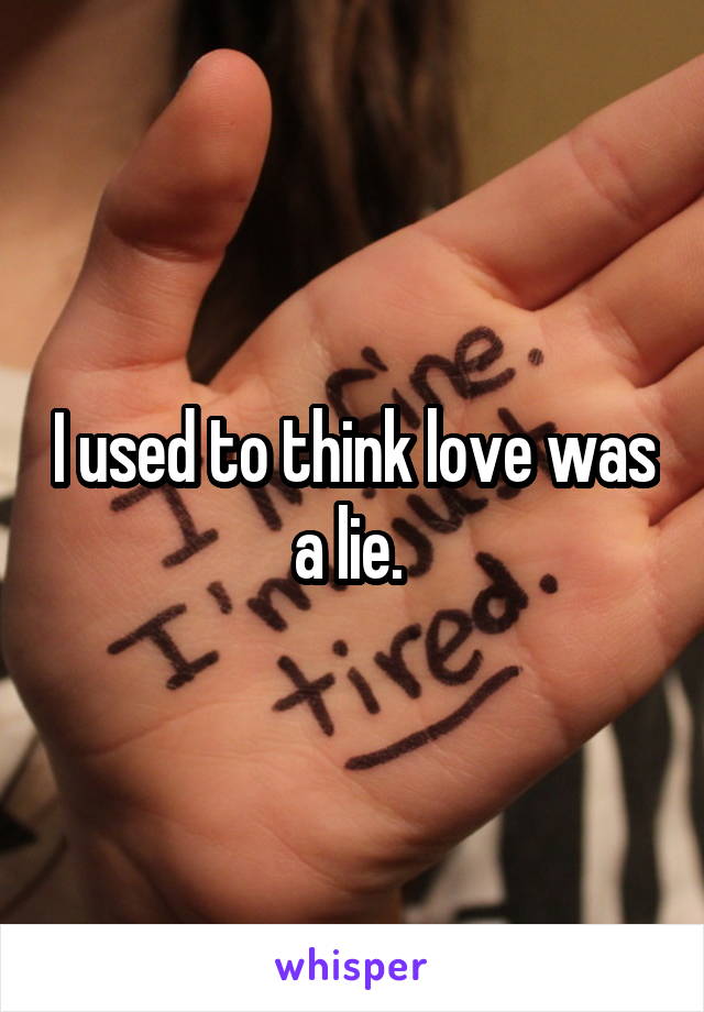 I used to think love was a lie. 
