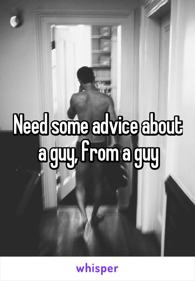 Need some advice about a guy, from a guy