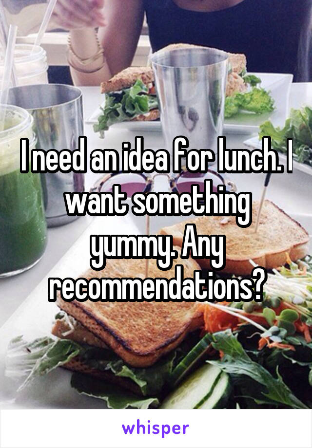 I need an idea for lunch. I want something yummy. Any recommendations?