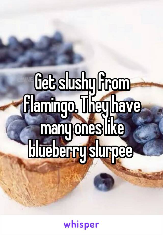 Get slushy from flamingo. They have many ones like blueberry slurpee 