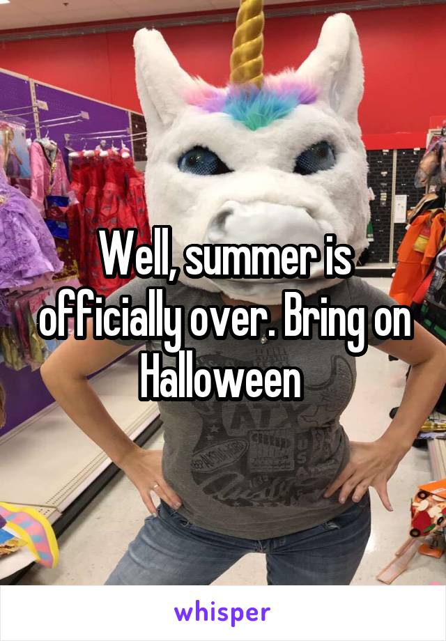 Well, summer is officially over. Bring on Halloween 