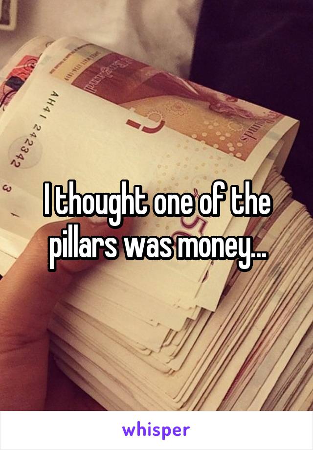 I thought one of the pillars was money...