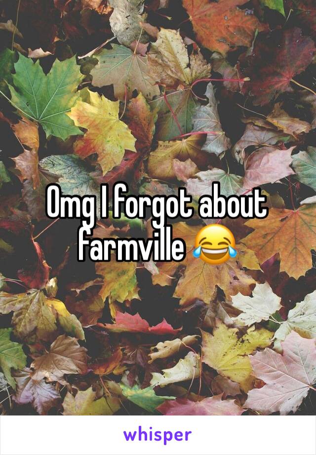 Omg I forgot about farmville 😂