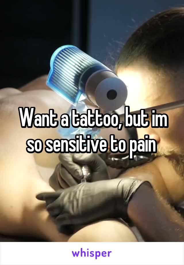 Want a tattoo, but im so sensitive to pain 