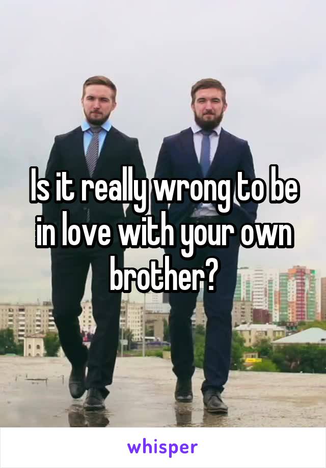 Is it really wrong to be in love with your own brother?