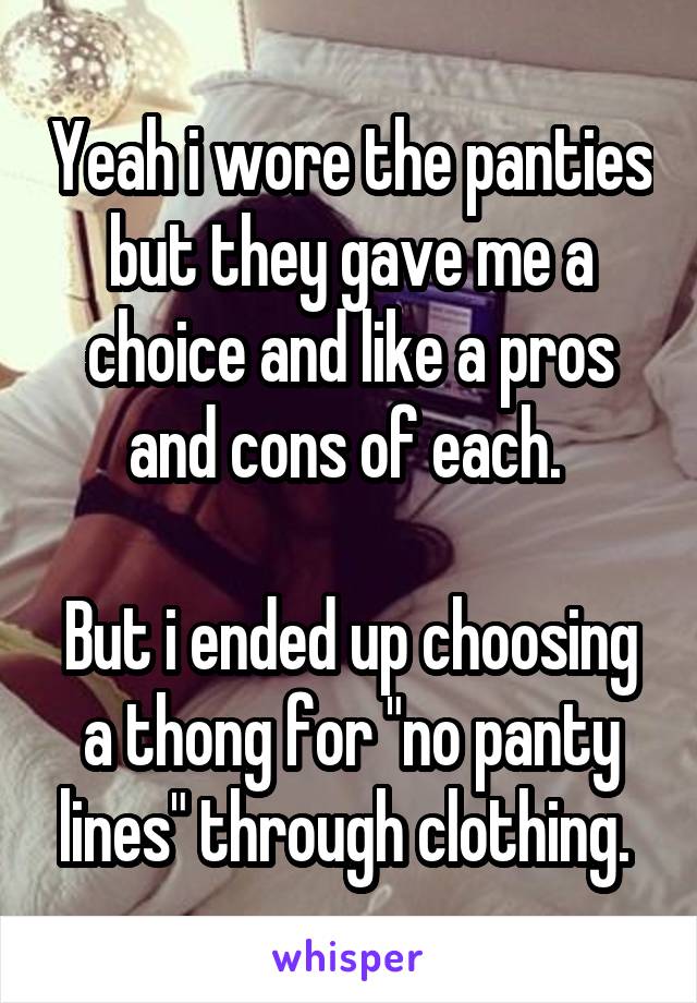 Yeah i wore the panties but they gave me a choice and like a pros and cons of each. 

But i ended up choosing a thong for "no panty lines" through clothing. 