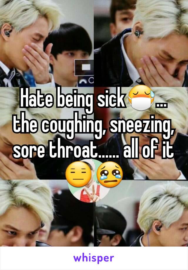 Hate being sick😷... the coughing, sneezing, sore throat...... all of it😑😢