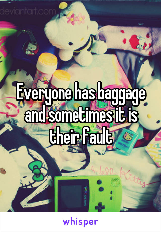 Everyone has baggage and sometimes it is their fault