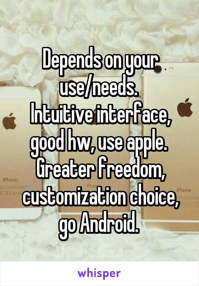 Depends on your use/needs. 
Intuitive interface, good hw, use apple. 
Greater freedom, customization choice, go Android. 