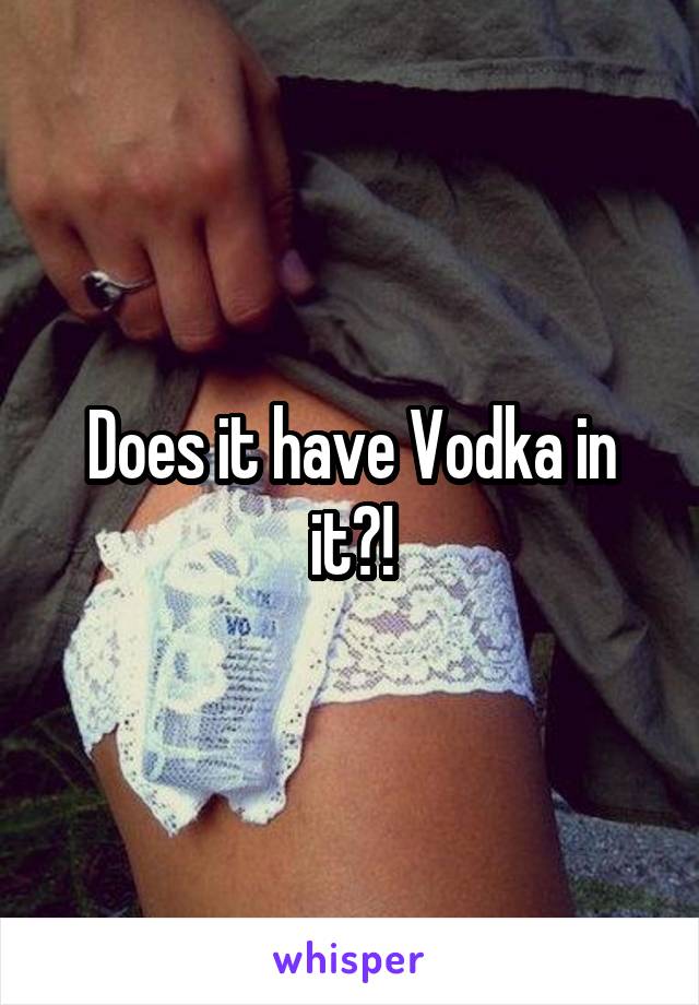 Does it have Vodka in it?!