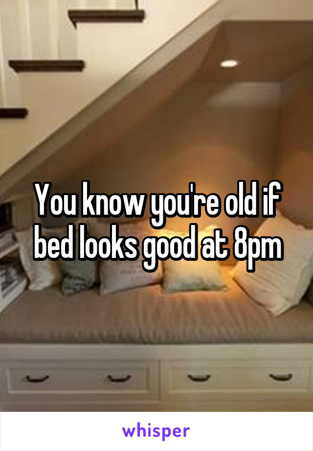 You know you're old if bed looks good at 8pm