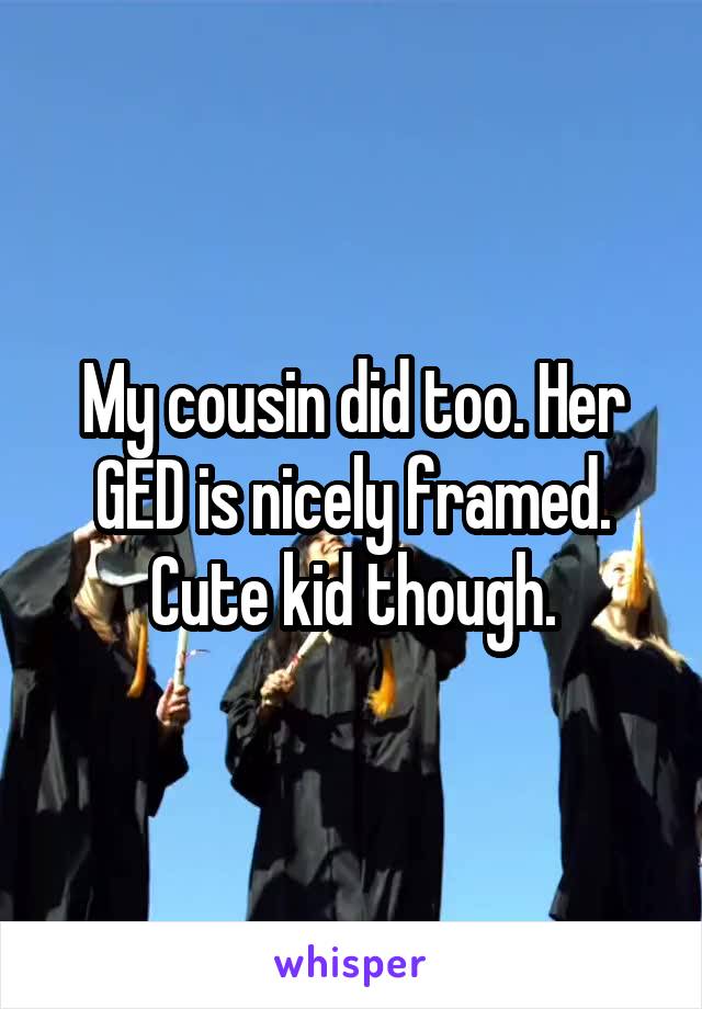 My cousin did too. Her GED is nicely framed. Cute kid though.