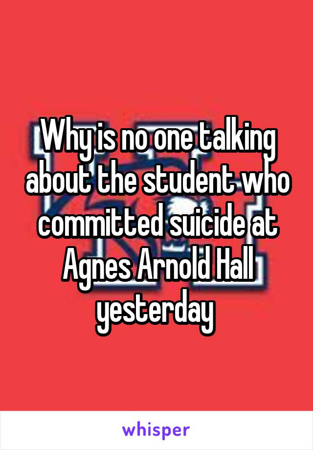 Why is no one talking about the student who committed suicide at Agnes Arnold Hall yesterday 