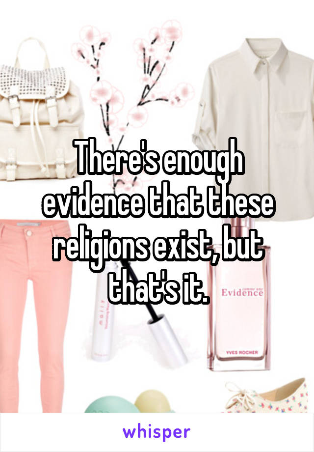 There's enough evidence that these religions exist, but that's it.