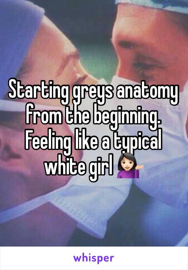 Starting greys anatomy from the beginning. Feeling like a typical white girl 💁🏻