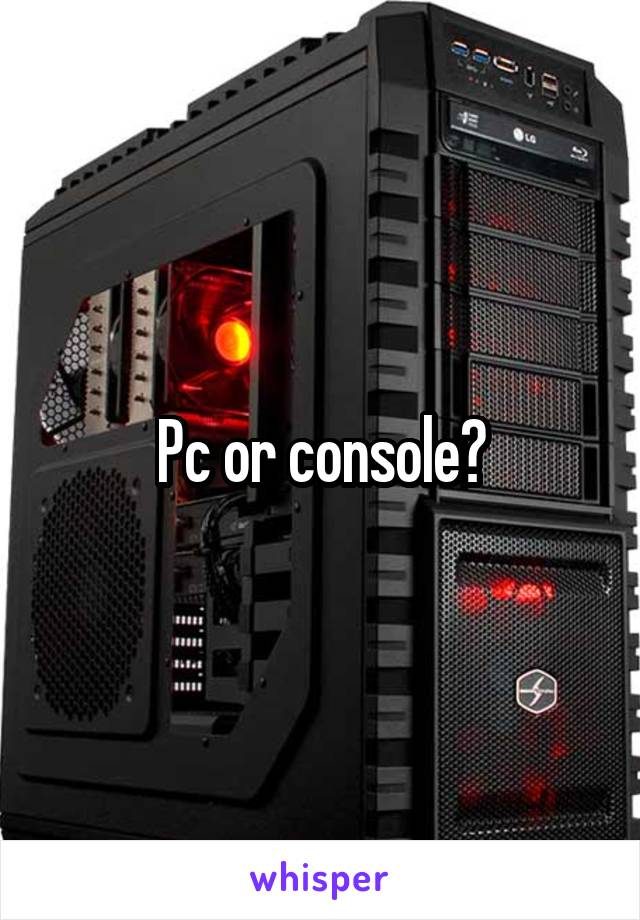 Pc or console?