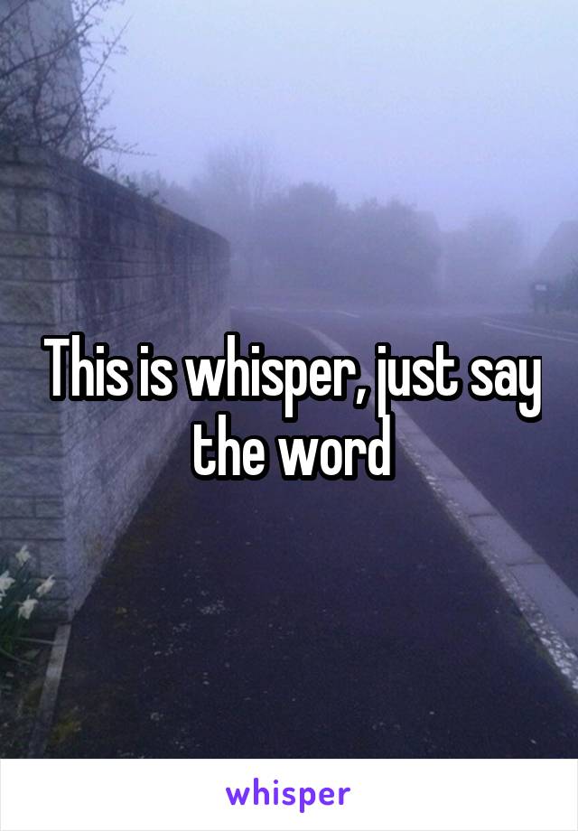 This is whisper, just say the word