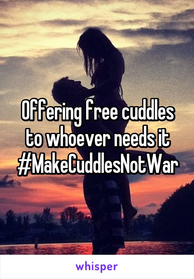Offering free cuddles to whoever needs it
#MakeCuddlesNotWar