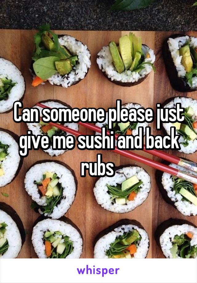 Can someone please just give me sushi and back rubs 