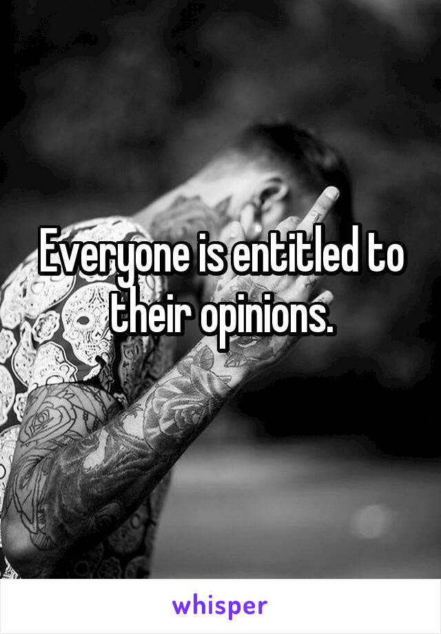 Everyone is entitled to their opinions.
