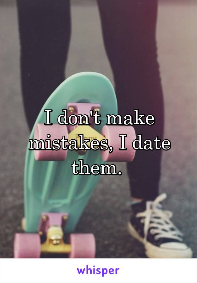 I don't make mistakes, I date them. 