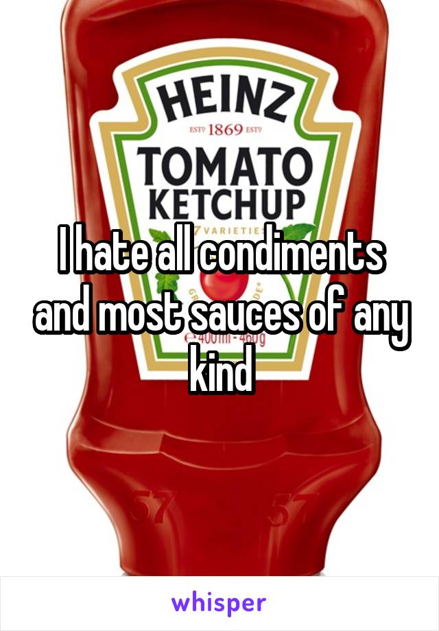 I hate all condiments and most sauces of any kind