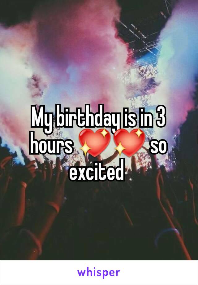 My birthday is in 3 hours 💖💖 so excited 