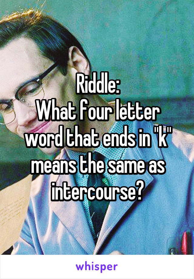 Riddle:
What four letter word that ends in "k" means the same as intercourse?