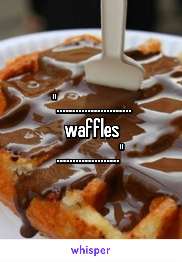 "........................
waffles
...................." 