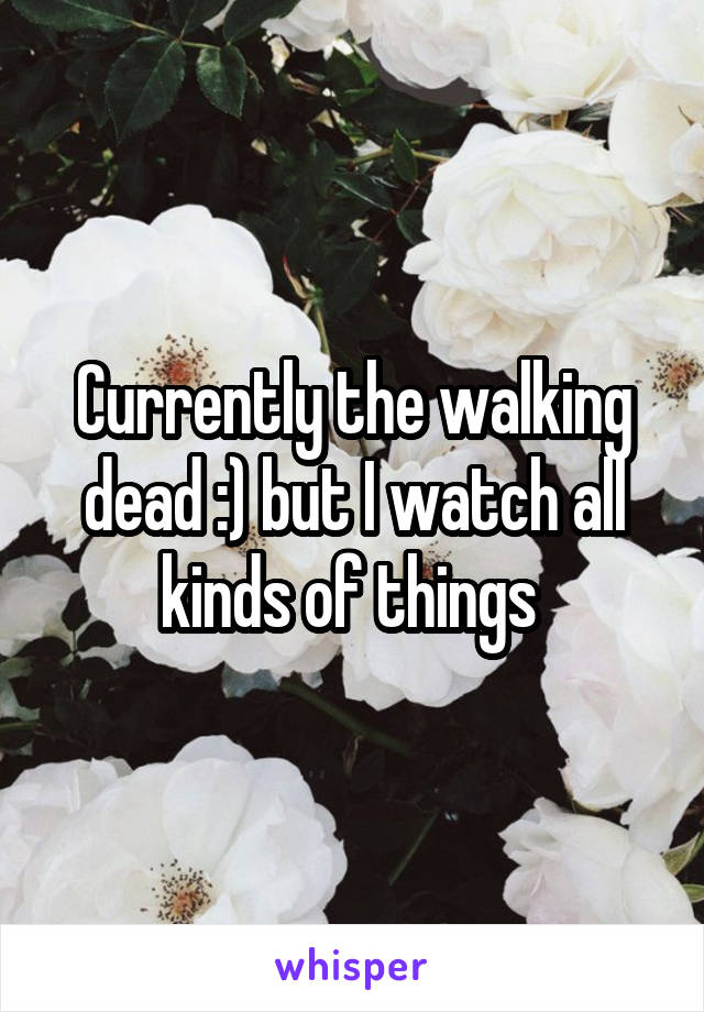 Currently the walking dead :) but I watch all kinds of things 