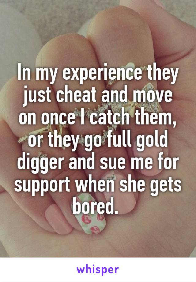 In my experience they just cheat and move on once I catch them, or they go full gold digger and sue me for support when she gets bored. 
