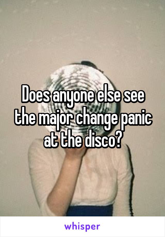 Does anyone else see the major change panic at the disco?