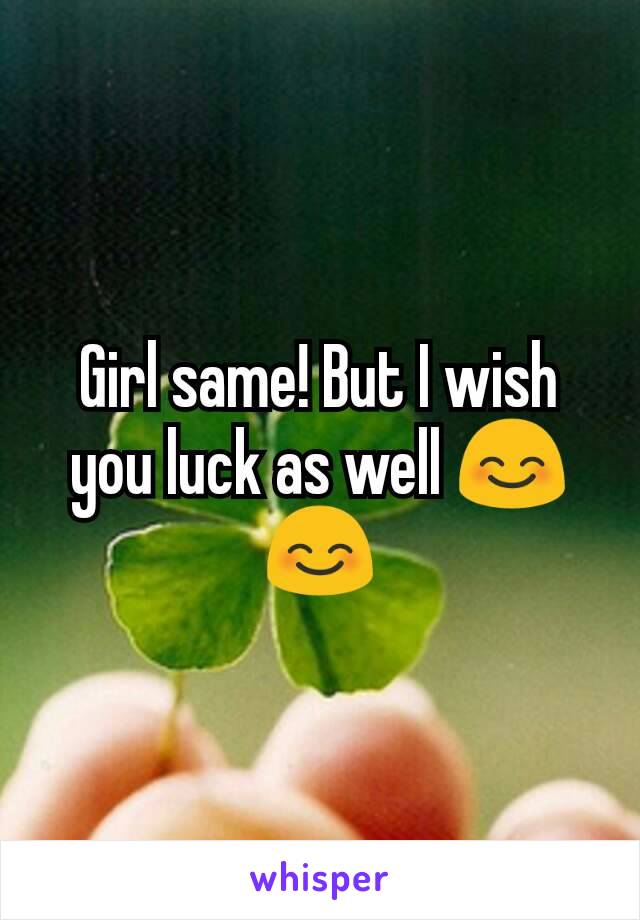 Girl same! But I wish you luck as well 😊😊