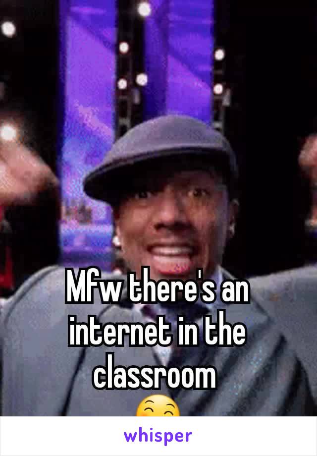 Mfw there's an internet in the classroom 
😄