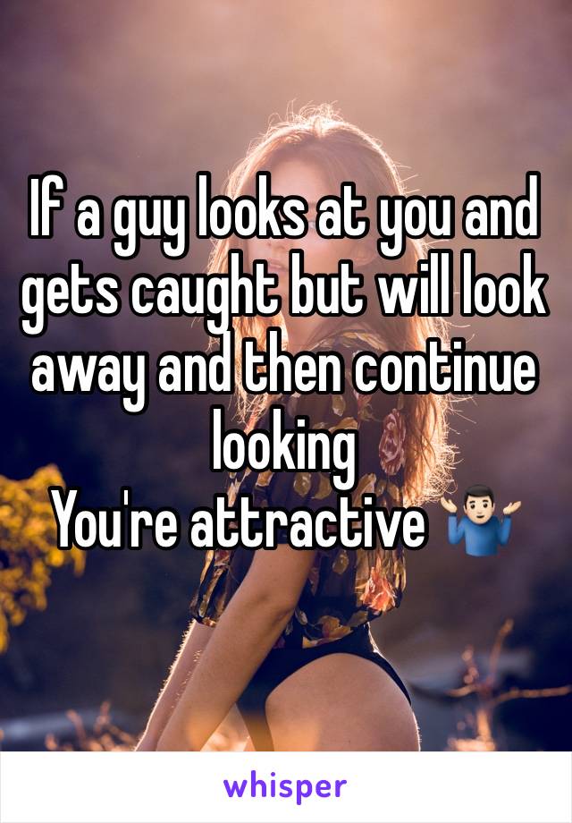If a guy looks at you and gets caught but will look away and then continue looking 
You're attractive 🤷🏻‍♂️
