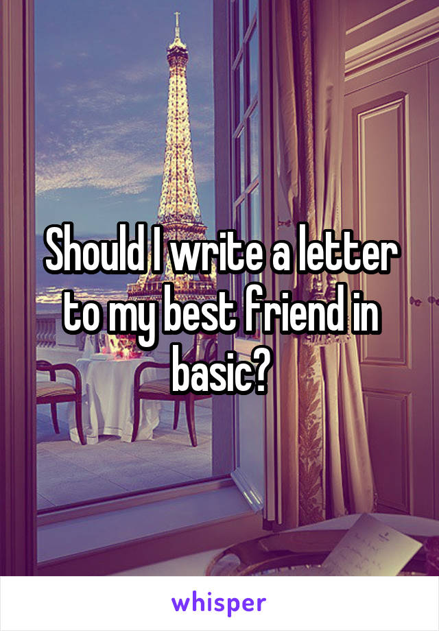 Should I write a letter to my best friend in basic?