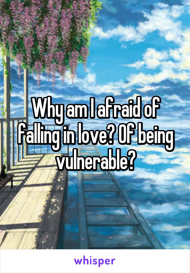 Why am I afraid of falling in love? Of being vulnerable?