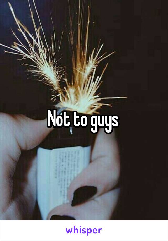 Not to guys 