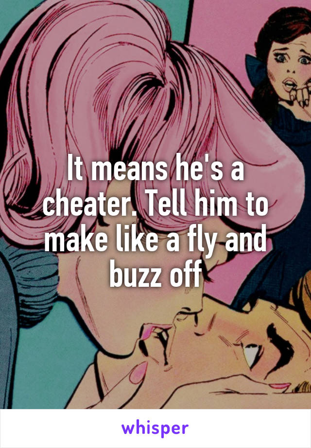 It means he's a cheater. Tell him to make like a fly and buzz off