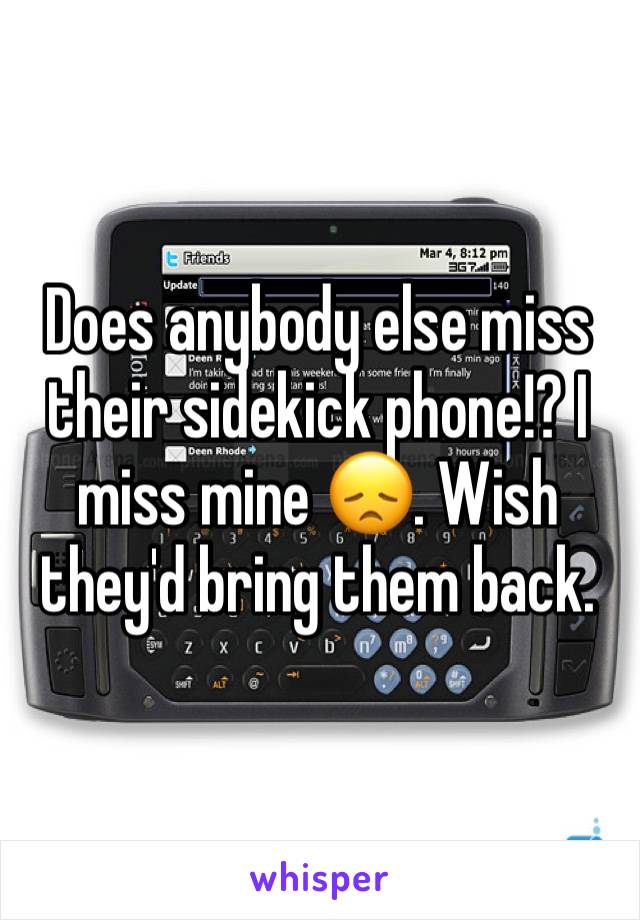 Does anybody else miss their sidekick phone!? I miss mine 😞. Wish they'd bring them back. 