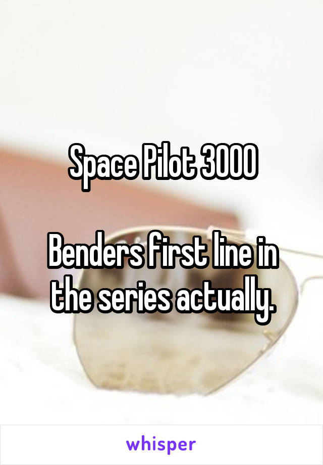 Space Pilot 3000

Benders first line in the series actually.
