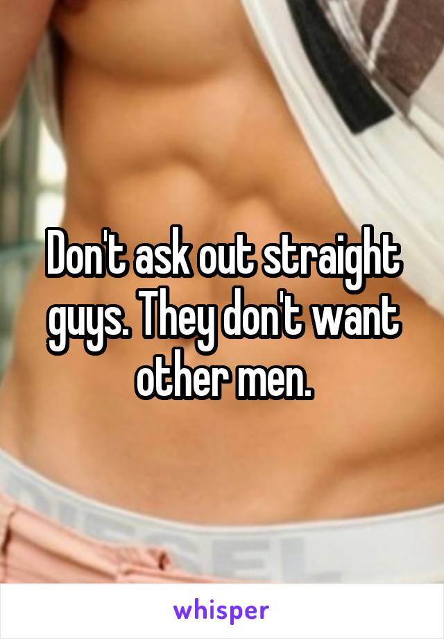 Don't ask out straight guys. They don't want other men.