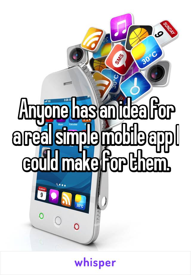 Anyone has an idea for a real simple mobile app I could make for them.