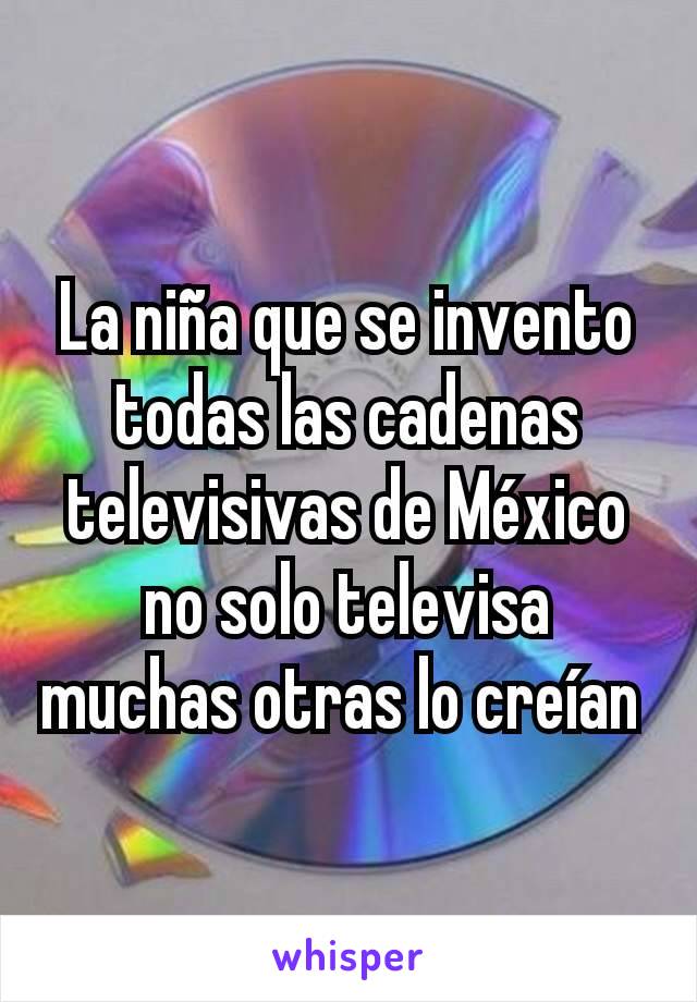 La niña que se invento todas las cadenas televisivas de México no solo televisa muchas otras lo creían 