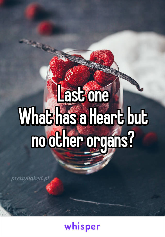 Last one
What has a Heart but no other organs?