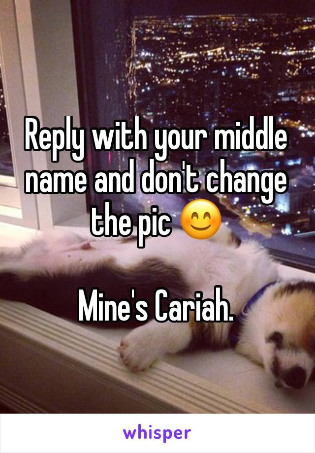 Reply with your middle name and don't change the pic 😊

Mine's Cariah. 